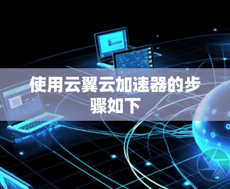 使用云翼云加速器的步骤如下