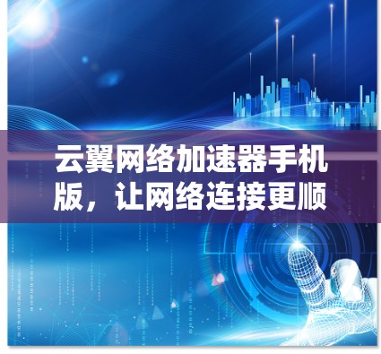 云翼网络加速器手机版，让网络连接更顺畅