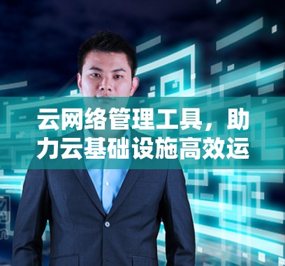 云网络管理工具，助力云基础设施高效运行