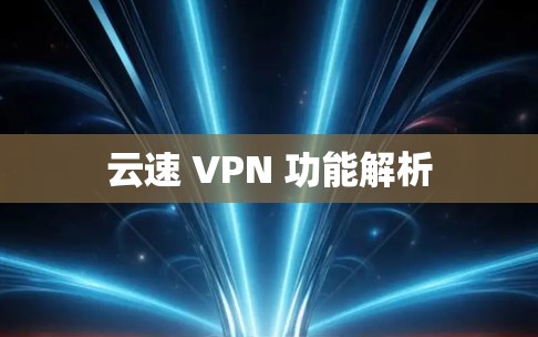 云速 VPN 功能解析