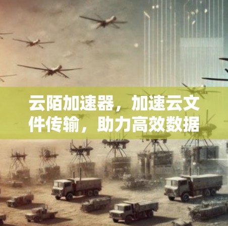 云陌加速器，加速云文件传输，助力高效数据流动