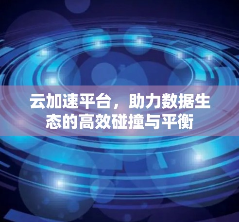 云加速平台，助力数据生态的高效碰撞与平衡
