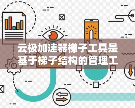 云极加速器梯子工具是基于梯子结构的管理工具，用于配置和管理云加速器。以下是详细的步骤指南