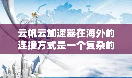 云帆云加速器在海外的连接方式是一个复杂的问题，涉及多个关键方面，以下是对关键点的详细分析和总结