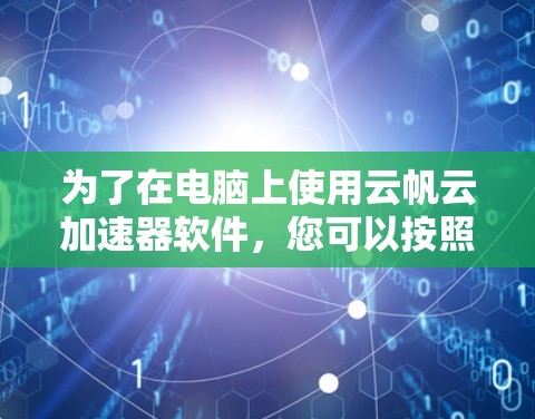为了在电脑上使用云帆云加速器软件，您可以按照以下步骤进行