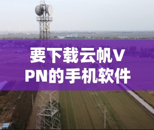 要下载云帆VPN的手机软件，您可以按照以下步骤操作