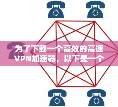 为了下载一个高效的高速VPN加速器，以下是一个有序的步骤指南