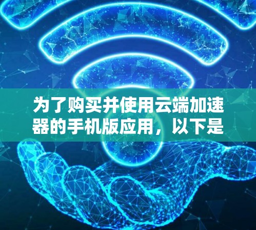 为了购买并使用云端加速器的手机版应用，以下是一步步的建议