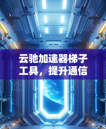 云驰加速器梯子工具，提升通信网络性能的高效解决方案