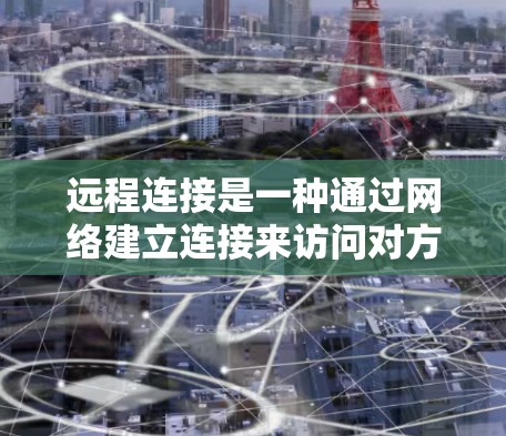 远程连接是一种通过网络建立连接来访问对方计算机或服务器的技术，适用于多种场景。以下是一个详细的远程连接指南，涵盖访问远程服务器、远程登录、远程文件传输和远程协作工具