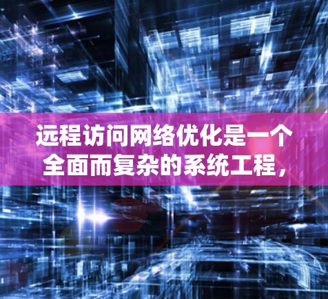 远程访问网络优化是一个全面而复杂的系统工程，涉及多个方面。以下是一些关键步骤和建议，帮助您优化远程访问网络