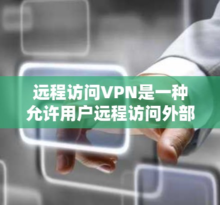 远程访问VPN是一种允许用户远程访问外部服务器或资源的VPN服务，结合了VPN的网络连接和远程访问的功能，提供了安全和灵活的使用体验。以下是关于远程访问VPN的详细指南