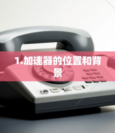 1.加速器的位置和背景
