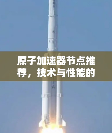 原子加速器节点推荐，技术与性能的完美结合