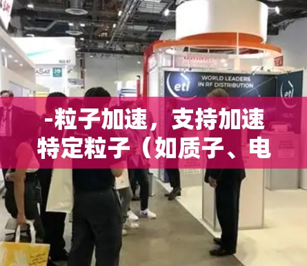 -粒子加速，支持加速特定粒子（如质子、电子等）的加速
