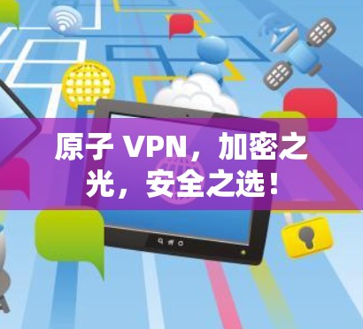 原子 VPN，加密之光，安全之选！