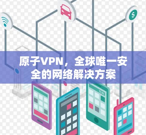 原子VPN，全球唯一安全的网络解决方案