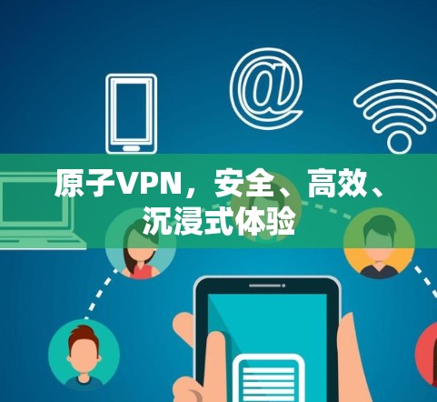 原子VPN，安全、高效、沉浸式体验