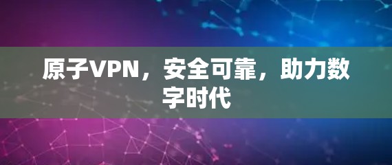 原子VPN，安全可靠，助力数字时代