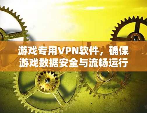 游戏专用VPN软件，确保游戏数据安全与流畅运行