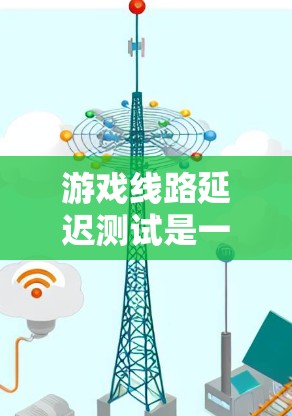 游戏线路延迟测试是一种评估网络连接稳定性的方法，通常通过测量设备到服务器的延迟来确保网络性能。以下是对延迟测试的详细步骤和方法