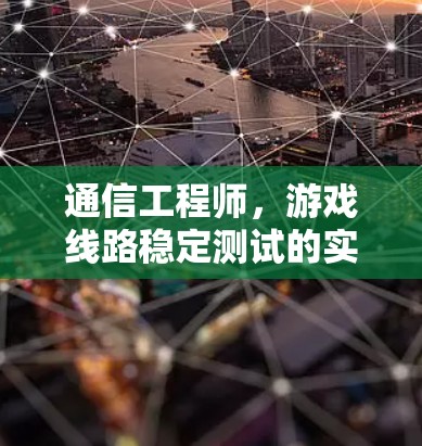 通信工程师，游戏线路稳定测试的实践与优化