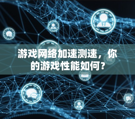 游戏网络加速测速，你的游戏性能如何？