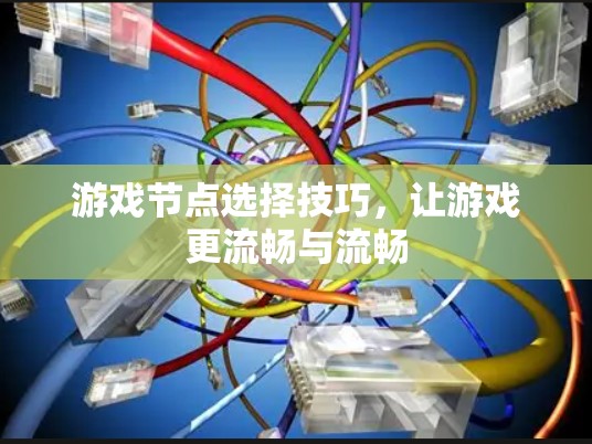 游戏节点选择技巧，让游戏更流畅与流畅