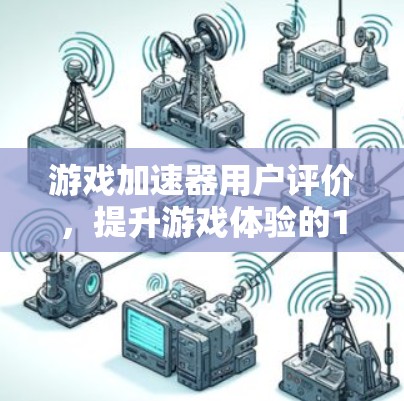 游戏加速器用户评价，提升游戏体验的1个关键点