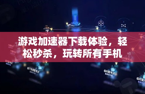 游戏加速器下载体验，轻松秒杀，玩转所有手机