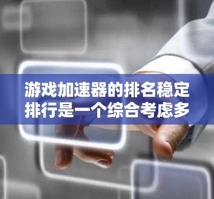 游戏加速器的排名稳定排行是一个综合考虑多种因素的过程，包括加速性能、稳定性、用户界面、适合的游戏类型以及硬件性能等。以下是对几个主要游戏加速器的详细分析
