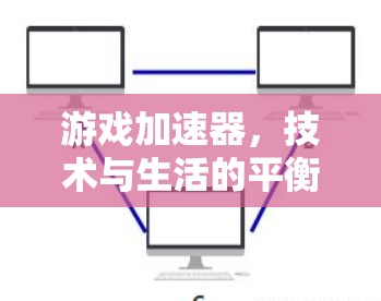 游戏加速器，技术与生活的平衡