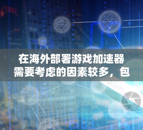 在海外部署游戏加速器需要考虑的因素较多，包括服务器的配置、稳定性、性能、成本等。以下是一些常见的海外服务器平台和工具，供您参考