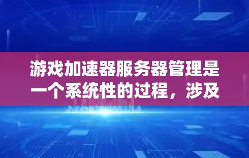 游戏加速器服务器管理是一个系统性的过程，涉及多个步骤，以下是对服务器管理的详细说明