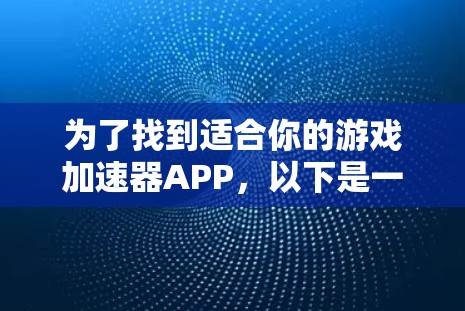 为了找到适合你的游戏加速器APP，以下是一些推荐的步骤和工具