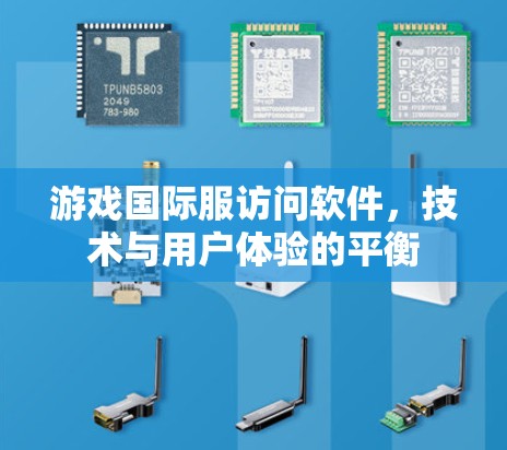 游戏国际服访问软件，技术与用户体验的平衡