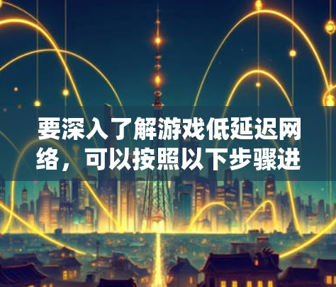 要深入了解游戏低延迟网络，可以按照以下步骤进行系统性学习