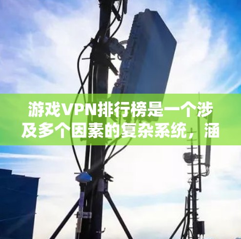 游戏VPN排行榜是一个涉及多个因素的复杂系统，涵盖平台排名、用户反馈、安全协议等。以下是对游戏VPN排行榜的详细分析和建议