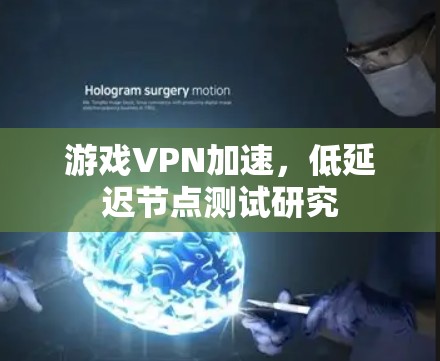 游戏VPN加速，低延迟节点测试研究