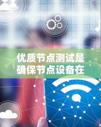 优质节点测试是确保节点设备在运行时表现出良好的性能、稳定性、可维护性和安全性的重要步骤。以下是关于优质节点测试的详细分析