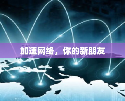 加速网络，你的新朋友