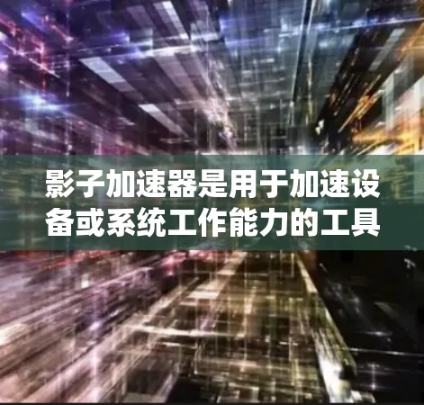 影子加速器是用于加速设备或系统工作能力的工具，广泛应用于云计算、人工智能、物联网等领域。在海外节点中，这些加速器通常被部署在基于海外地区的云基础设施上，以支持本地设备或服务器的高性能计算或数据处理