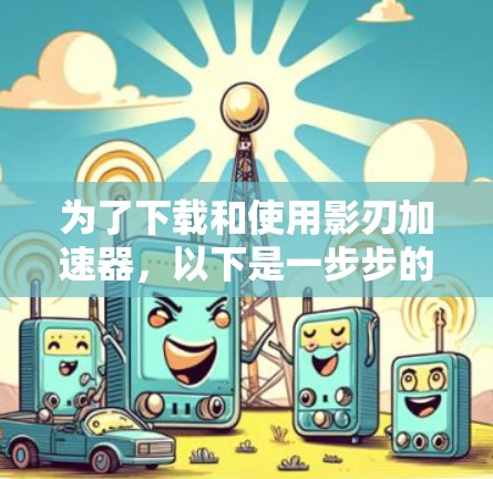 为了下载和使用影刃加速器，以下是一步步的指南