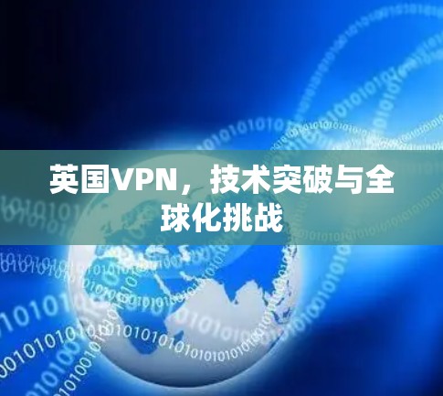 英国VPN，技术突破与全球化挑战