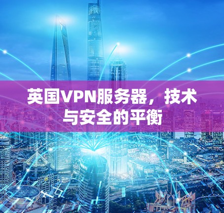 英国VPN服务器，技术与安全的平衡
