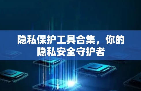 隐私保护工具合集，你的隐私安全守护者