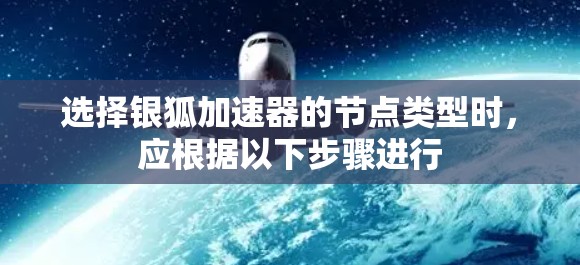 选择银狐加速器的节点类型时，应根据以下步骤进行