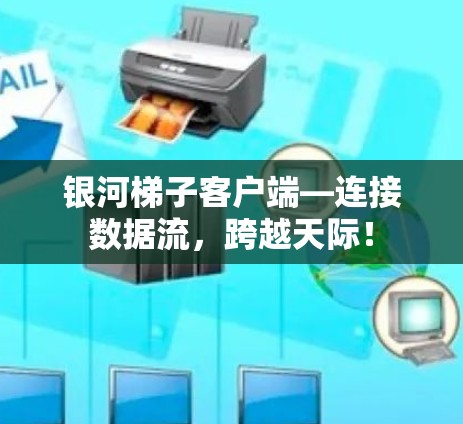 银河梯子客户端—连接数据流，跨越天际！