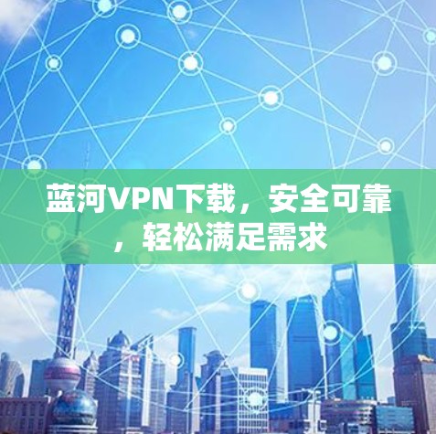 蓝河VPN下载，安全可靠，轻松满足需求