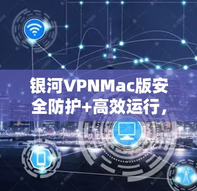 银河VPNMac版安全防护+高效运行，为您的网络保驾护航